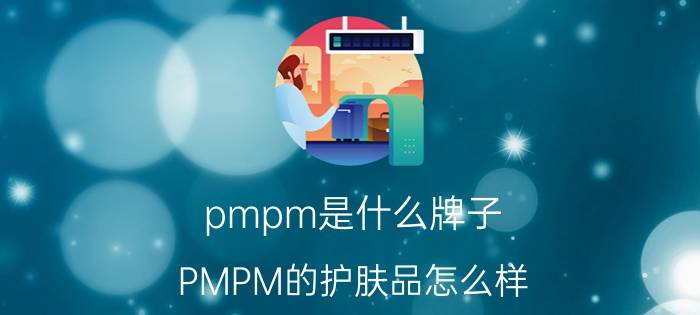 pmpm是什么牌子 PMPM的护肤品怎么样